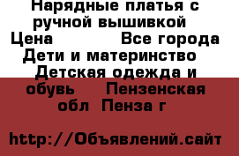 Нарядные платья с ручной вышивкой › Цена ­ 2 000 - Все города Дети и материнство » Детская одежда и обувь   . Пензенская обл.,Пенза г.